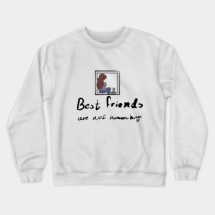 Best Friends Aren't Human Beings Crewneck Sweatshirt